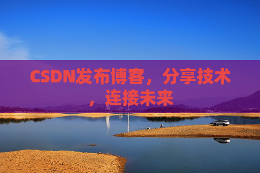 CSDN发布博客，分享技术，连接未来